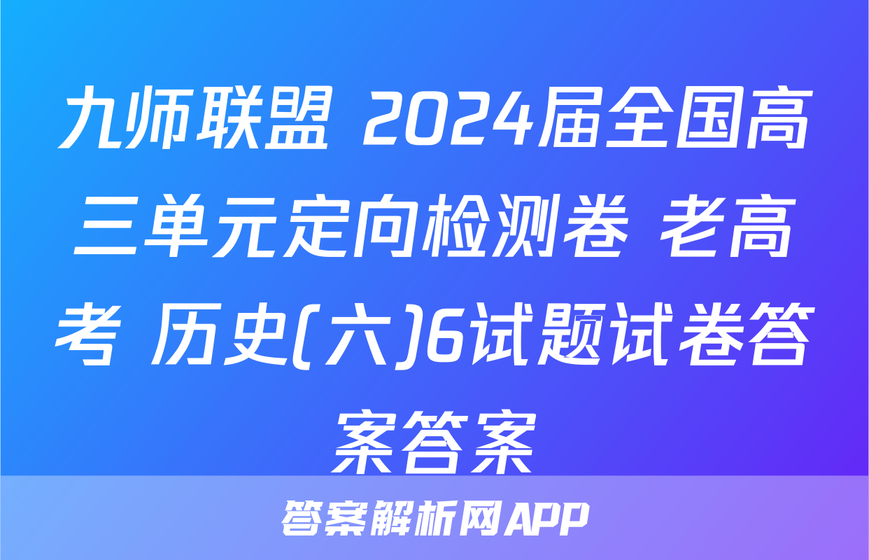 九师联盟 2024届全国高三单元定向检测卷 老高考 历史(六)6试题试卷答案答案