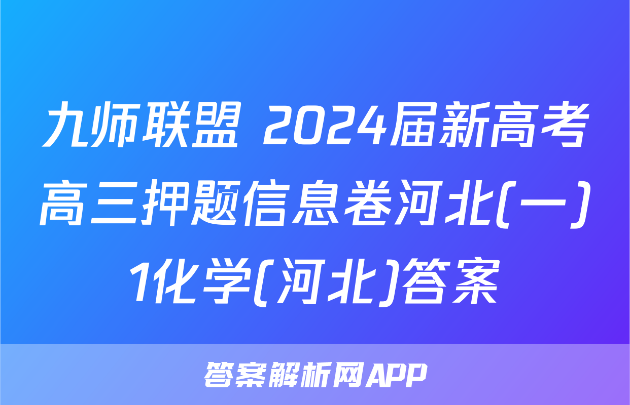 九师联盟 2024届新高考高三押题信息卷河北(一)1化学(河北)答案