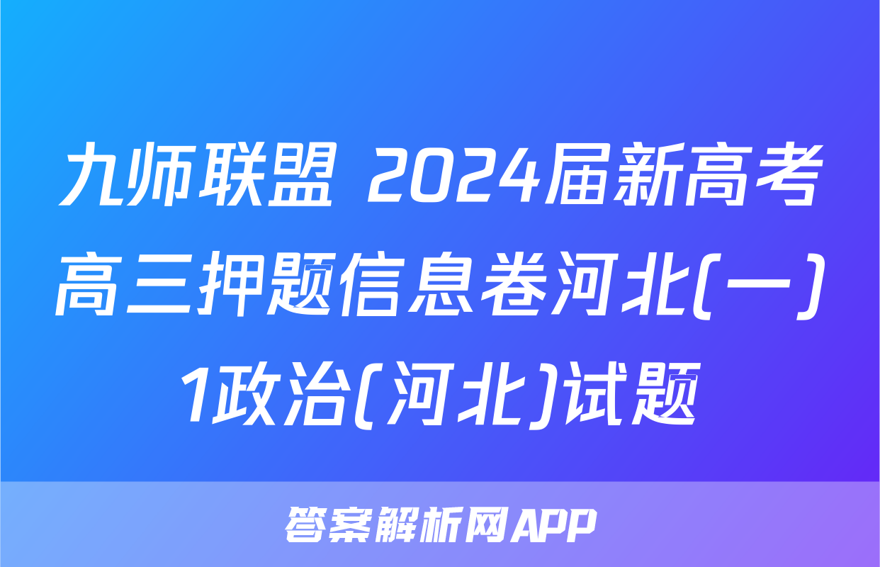 九师联盟 2024届新高考高三押题信息卷河北(一)1政治(河北)试题