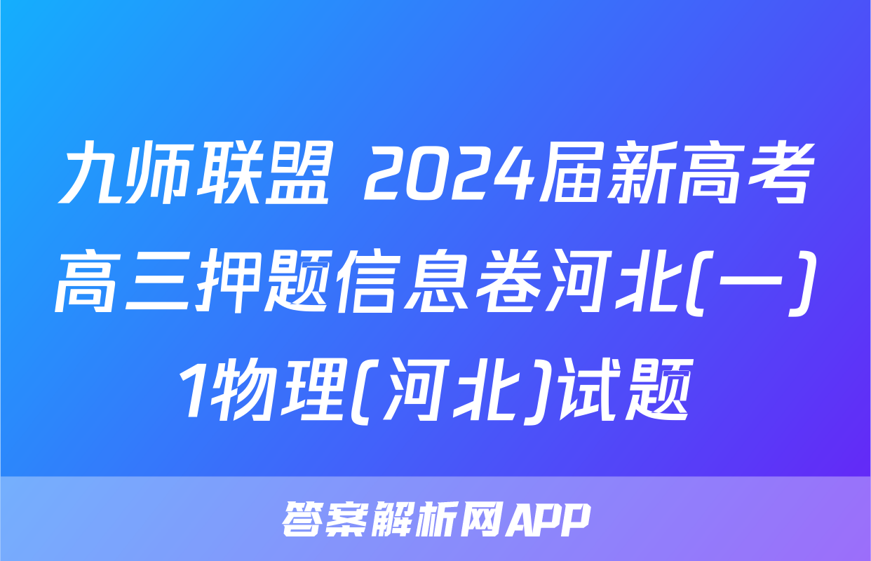 九师联盟 2024届新高考高三押题信息卷河北(一)1物理(河北)试题