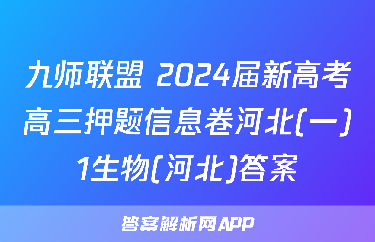 九师联盟 2024届新高考高三押题信息卷河北(一)1生物(河北)答案