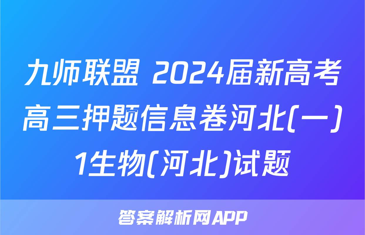 九师联盟 2024届新高考高三押题信息卷河北(一)1生物(河北)试题