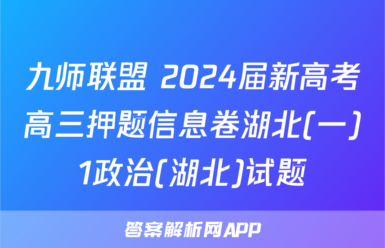 九师联盟 2024届新高考高三押题信息卷湖北(一)1政治(湖北)试题