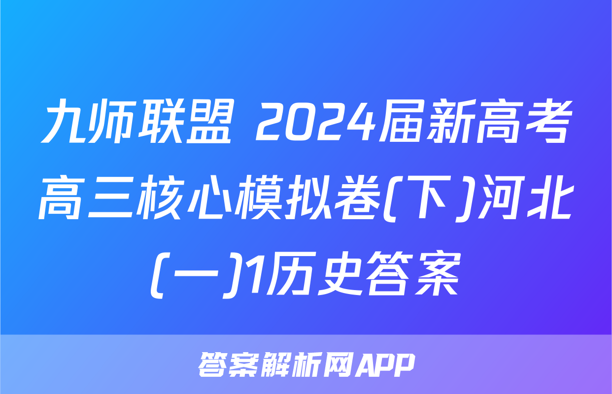 九师联盟 2024届新高考高三核心模拟卷(下)河北(一)1历史答案