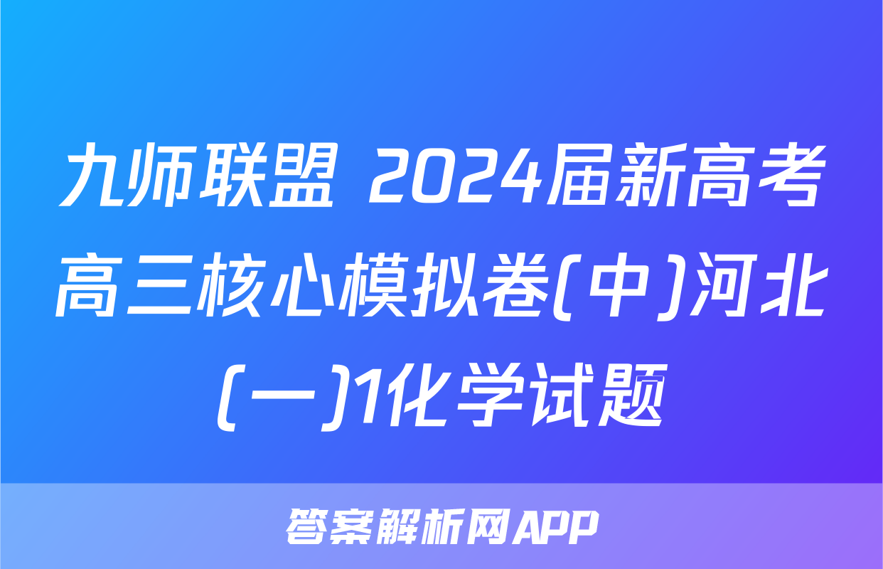 九师联盟 2024届新高考高三核心模拟卷(中)河北(一)1化学试题