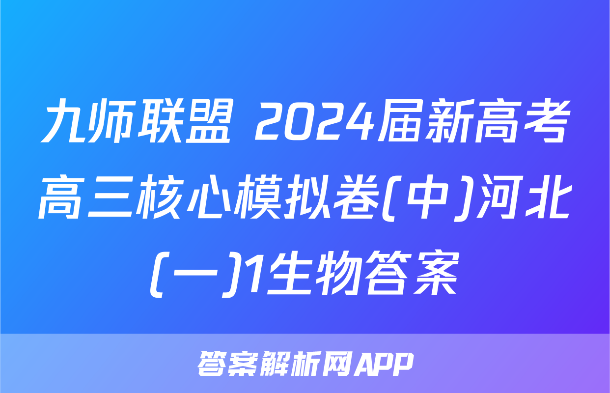 九师联盟 2024届新高考高三核心模拟卷(中)河北(一)1生物答案