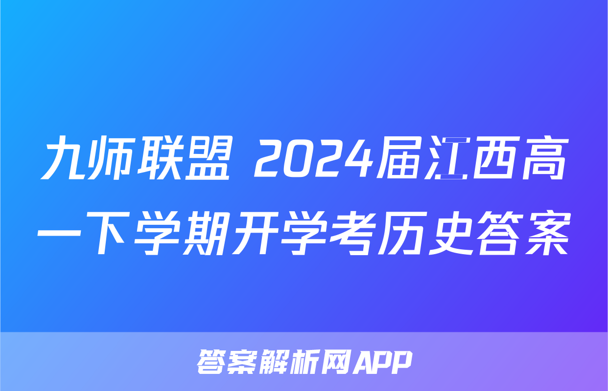 九师联盟 2024届江西高一下学期开学考历史答案