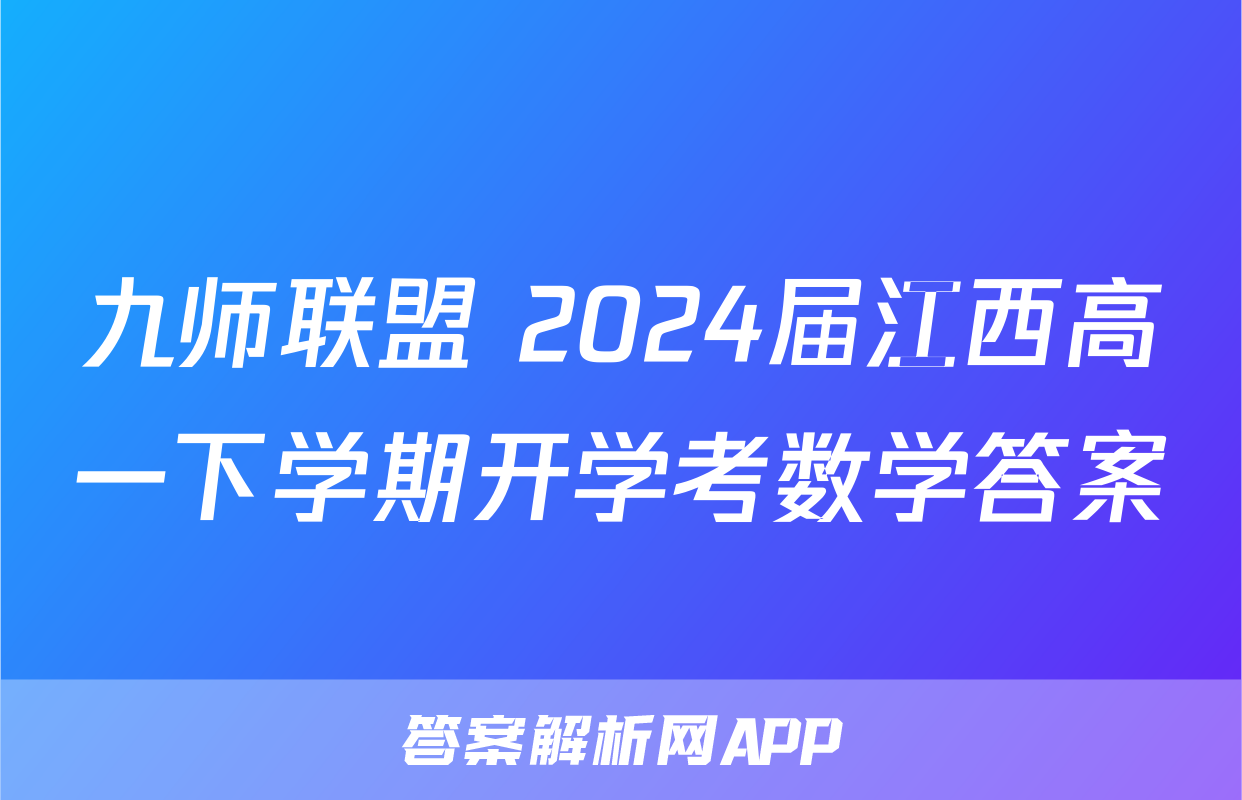 九师联盟 2024届江西高一下学期开学考数学答案