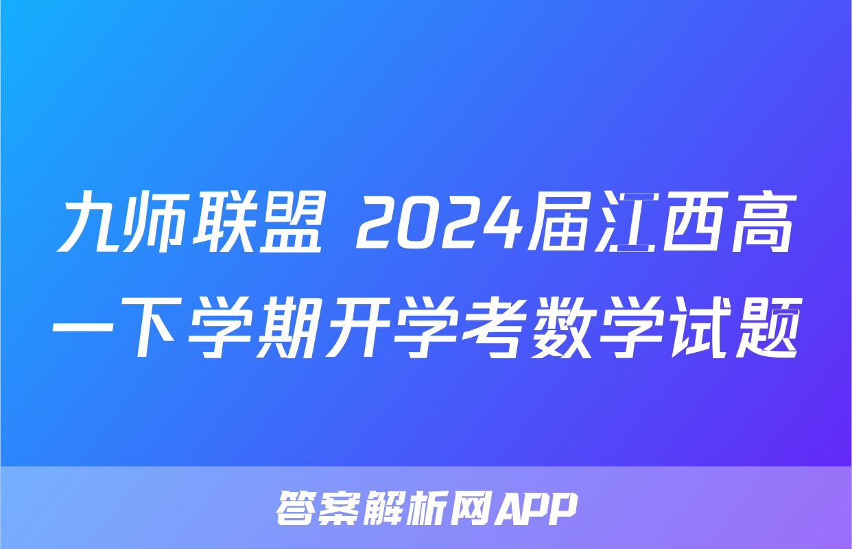 九师联盟 2024届江西高一下学期开学考数学试题