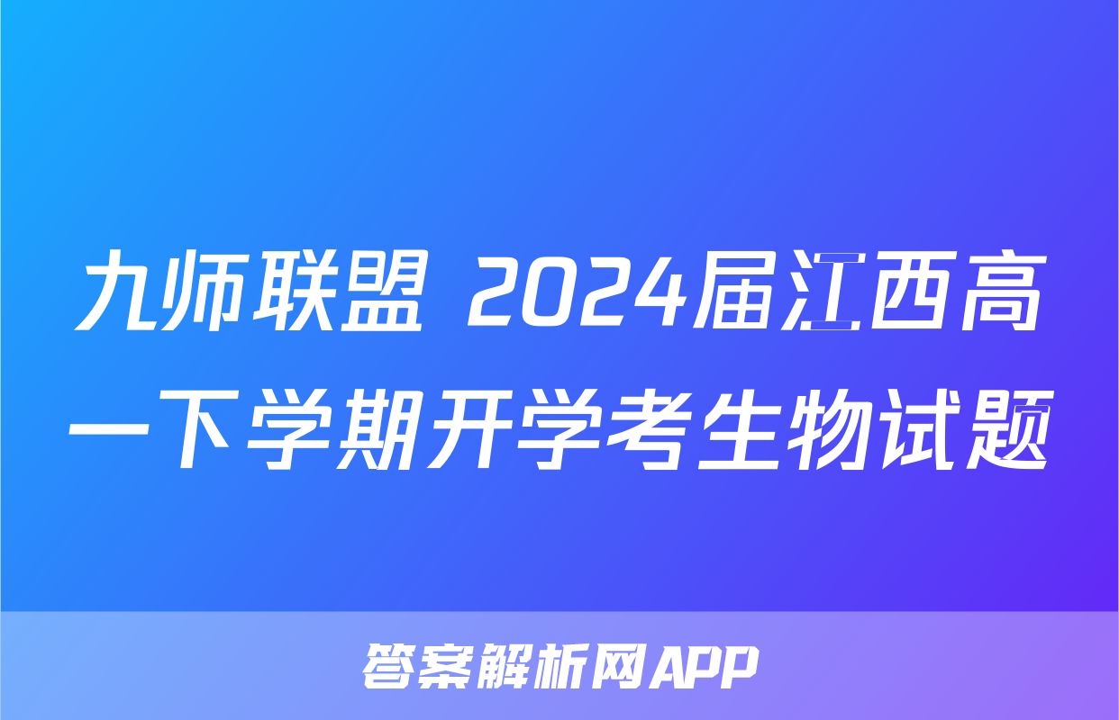 九师联盟 2024届江西高一下学期开学考生物试题