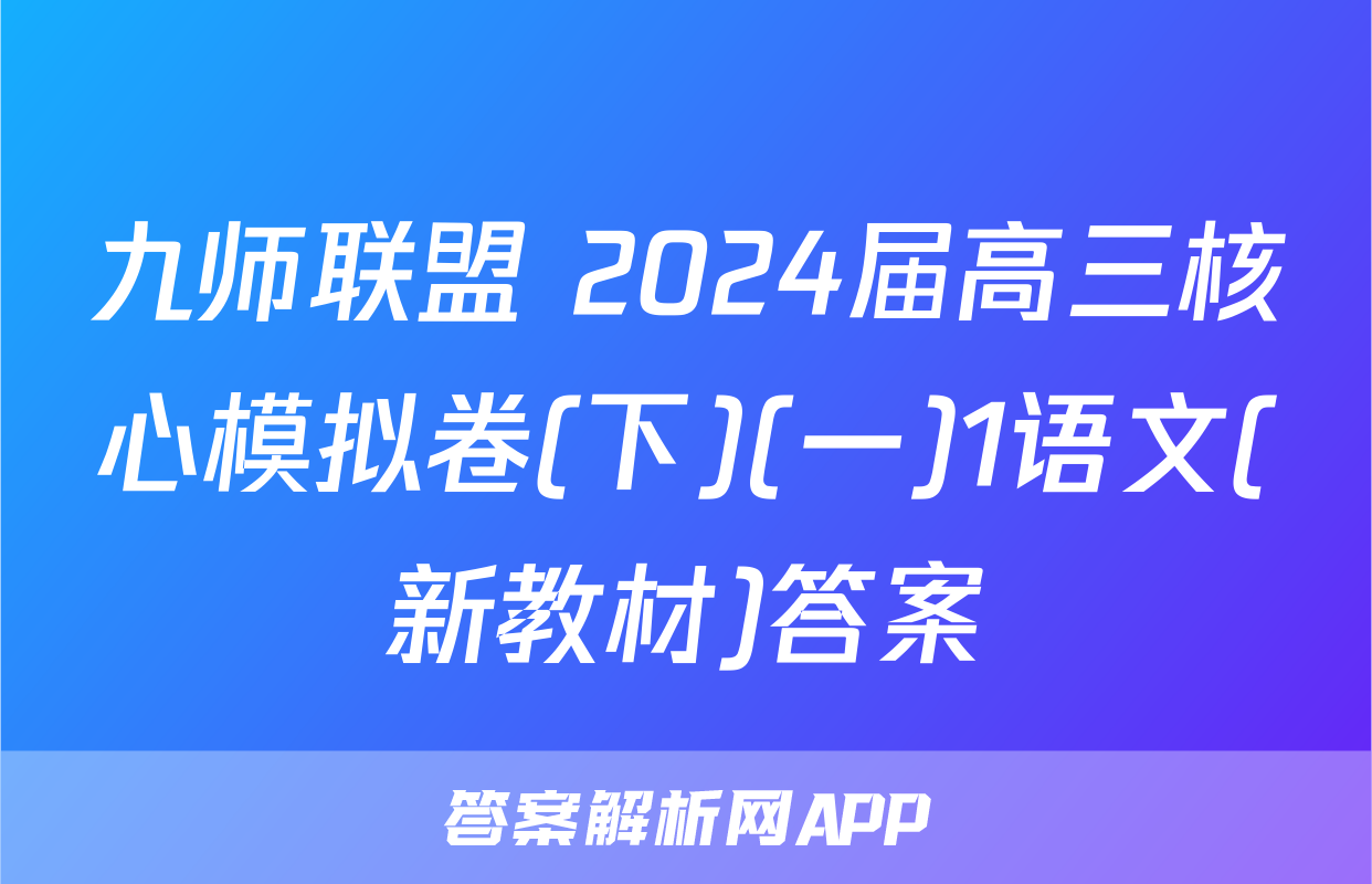 九师联盟 2024届高三核心模拟卷(下)(一)1语文(新教材)答案