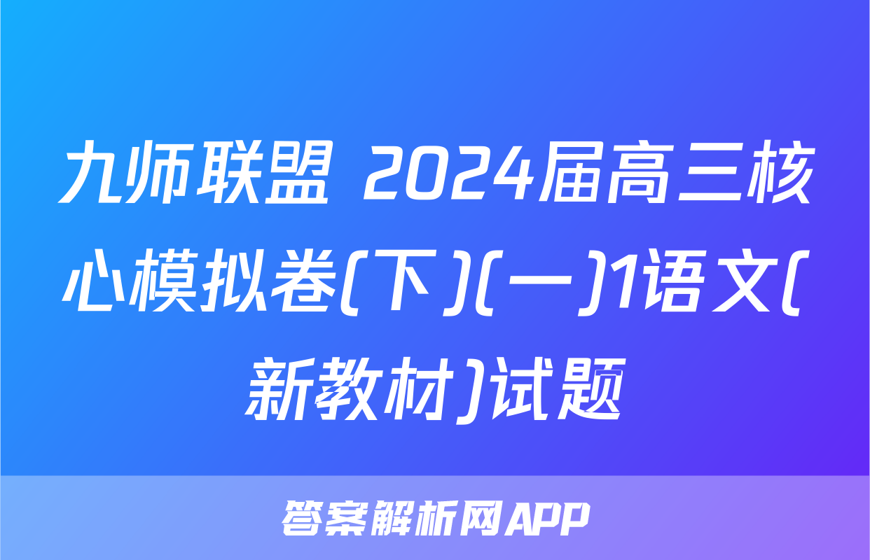 九师联盟 2024届高三核心模拟卷(下)(一)1语文(新教材)试题