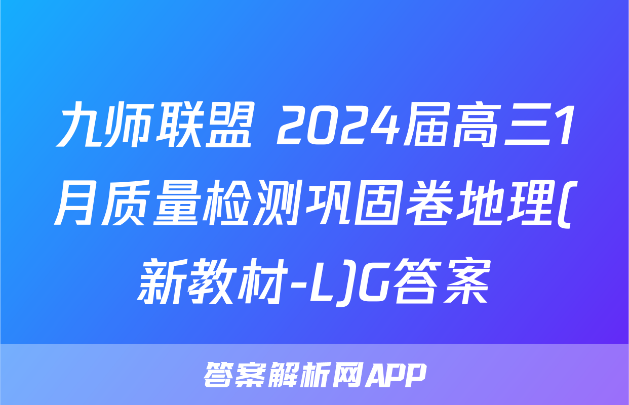九师联盟 2024届高三1月质量检测巩固卷地理(新教材-L)G答案