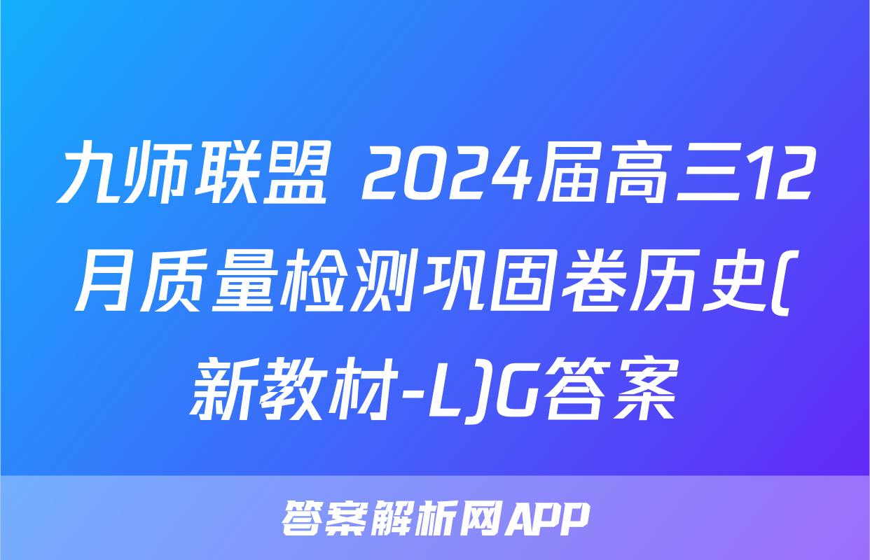 九师联盟 2024届高三12月质量检测巩固卷历史(新教材-L)G答案