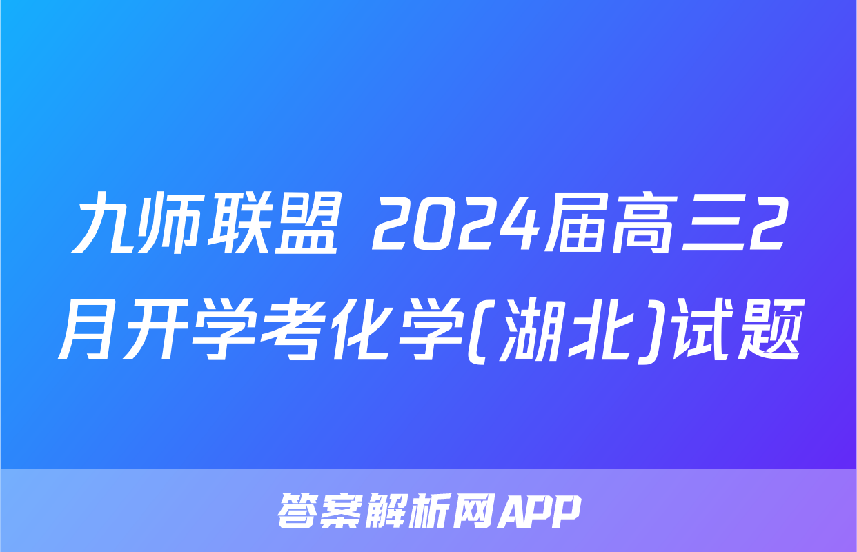 九师联盟 2024届高三2月开学考化学(湖北)试题