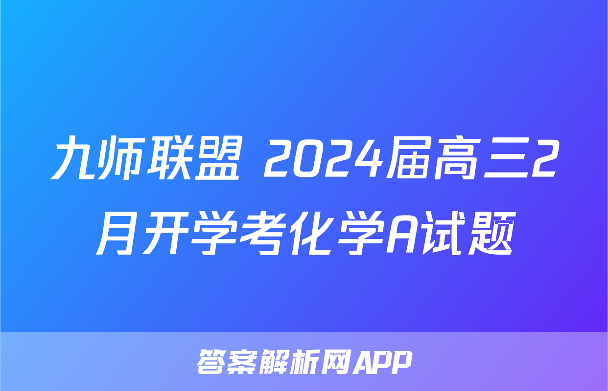 九师联盟 2024届高三2月开学考化学A试题