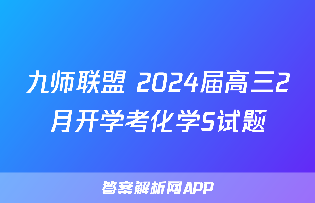 九师联盟 2024届高三2月开学考化学S试题