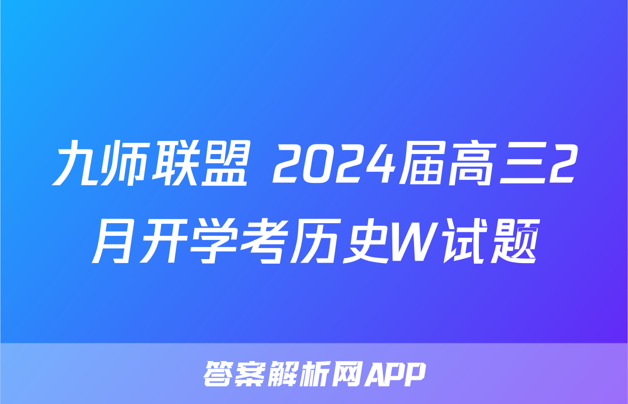 九师联盟 2024届高三2月开学考历史W试题