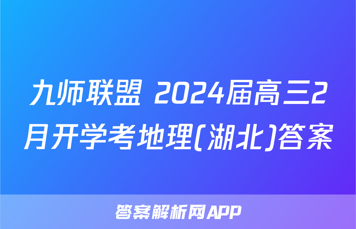 九师联盟 2024届高三2月开学考地理(湖北)答案