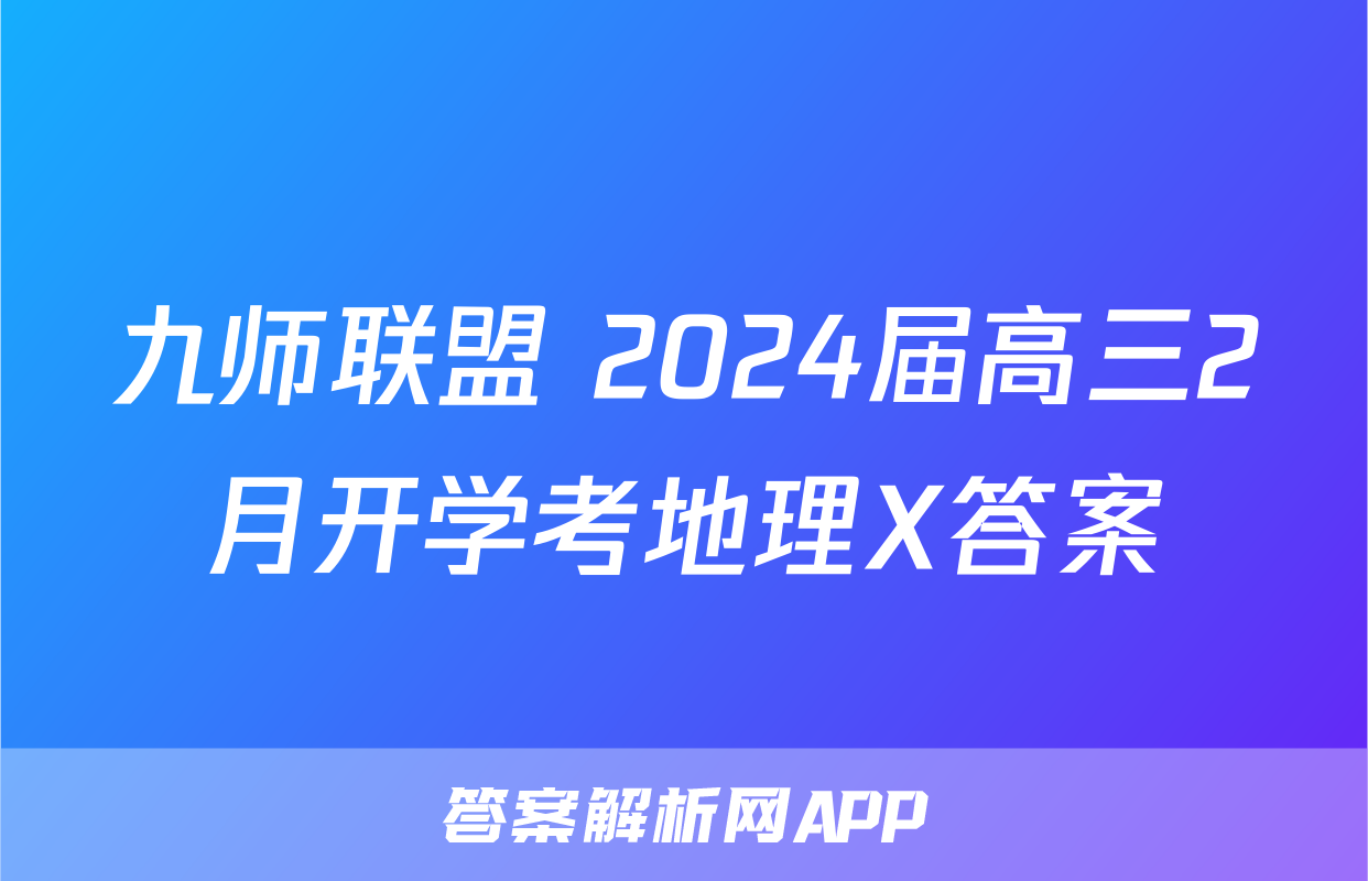 九师联盟 2024届高三2月开学考地理X答案