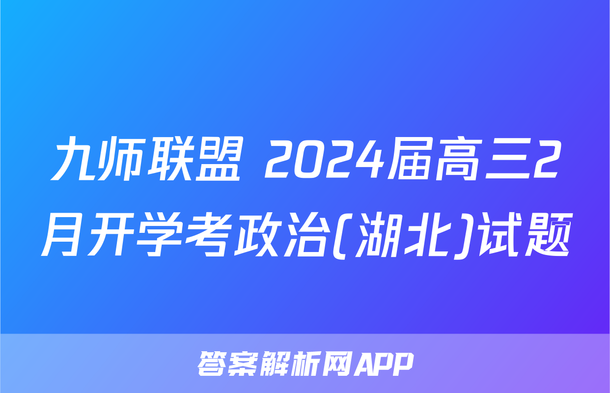 九师联盟 2024届高三2月开学考政治(湖北)试题