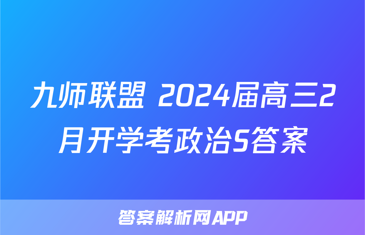 九师联盟 2024届高三2月开学考政治S答案