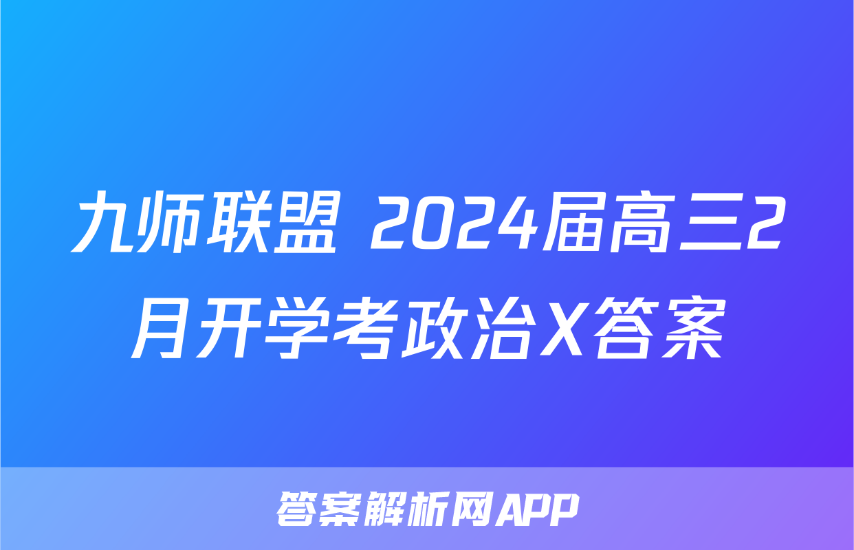 九师联盟 2024届高三2月开学考政治X答案