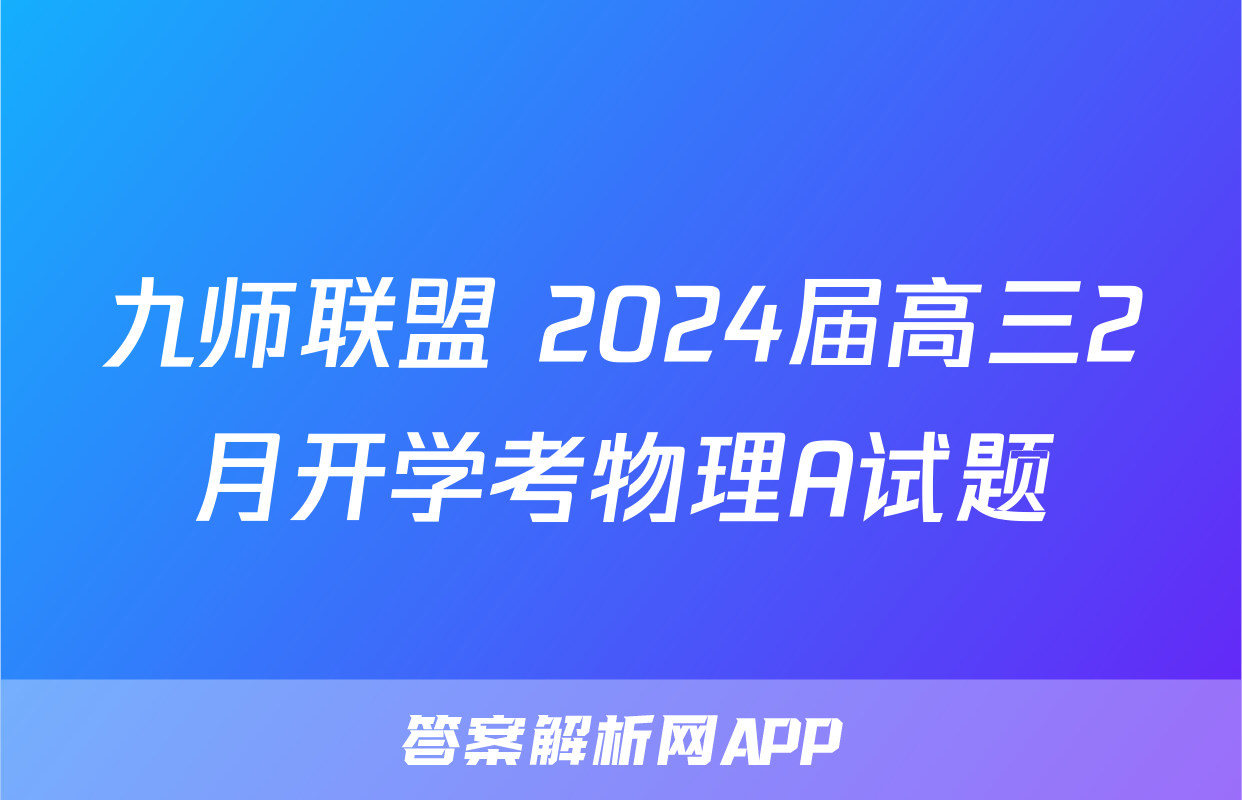 九师联盟 2024届高三2月开学考物理A试题