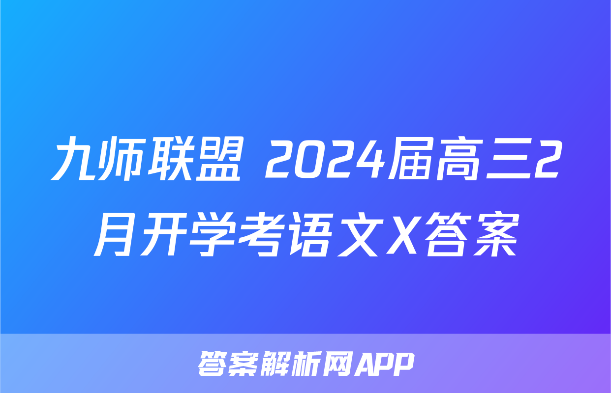 九师联盟 2024届高三2月开学考语文X答案