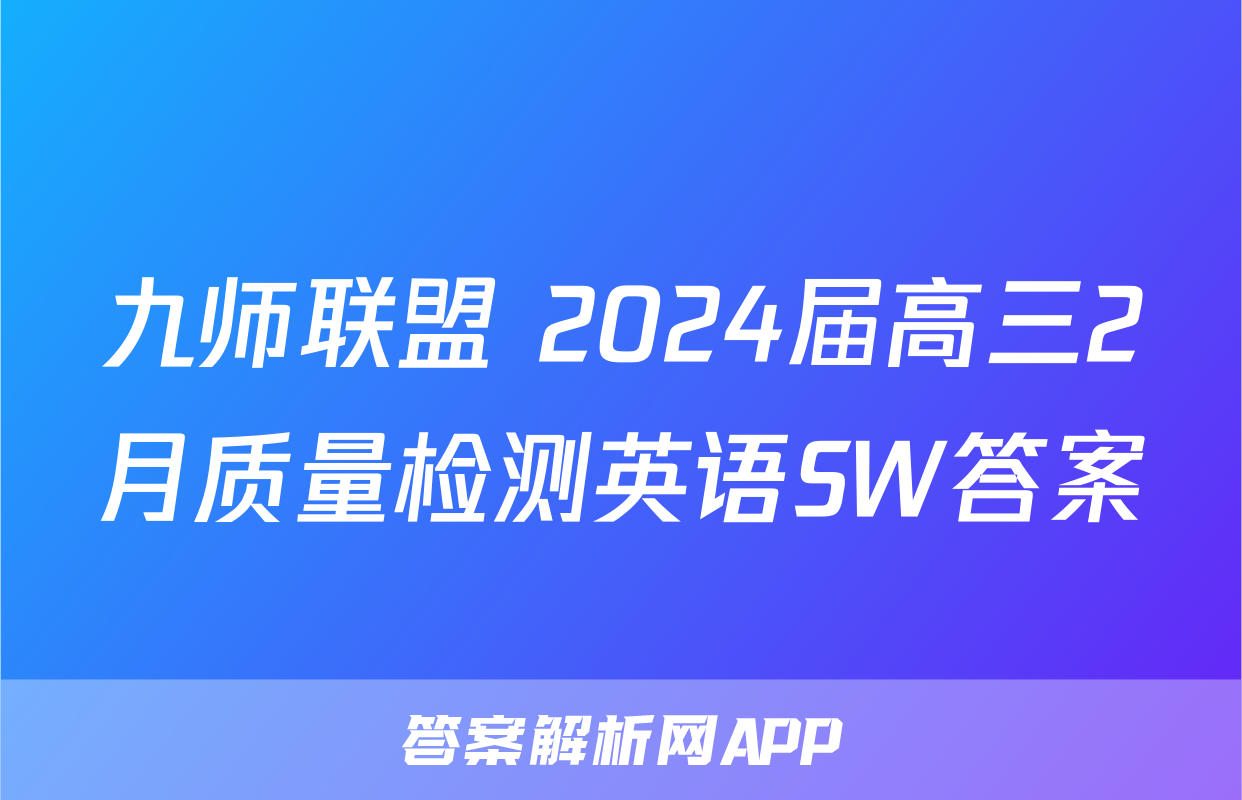 九师联盟 2024届高三2月质量检测英语SW答案