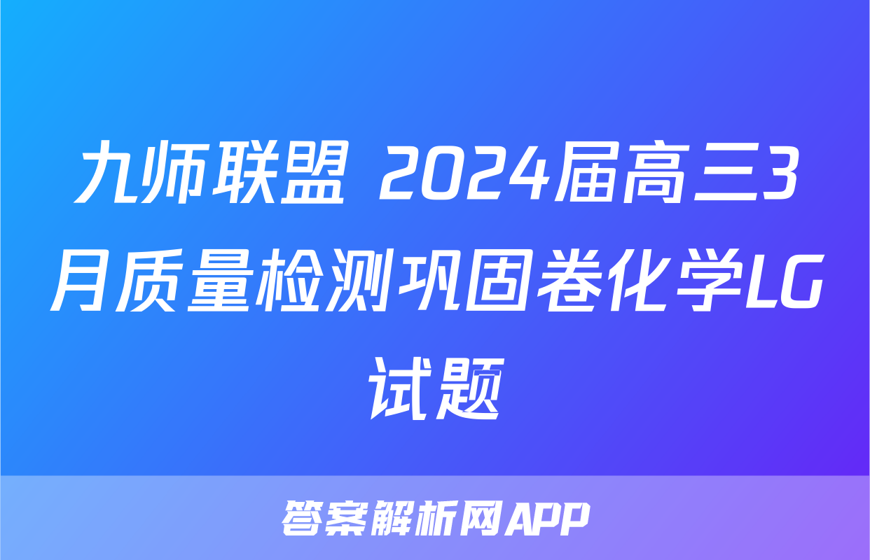 九师联盟 2024届高三3月质量检测巩固卷化学LG试题