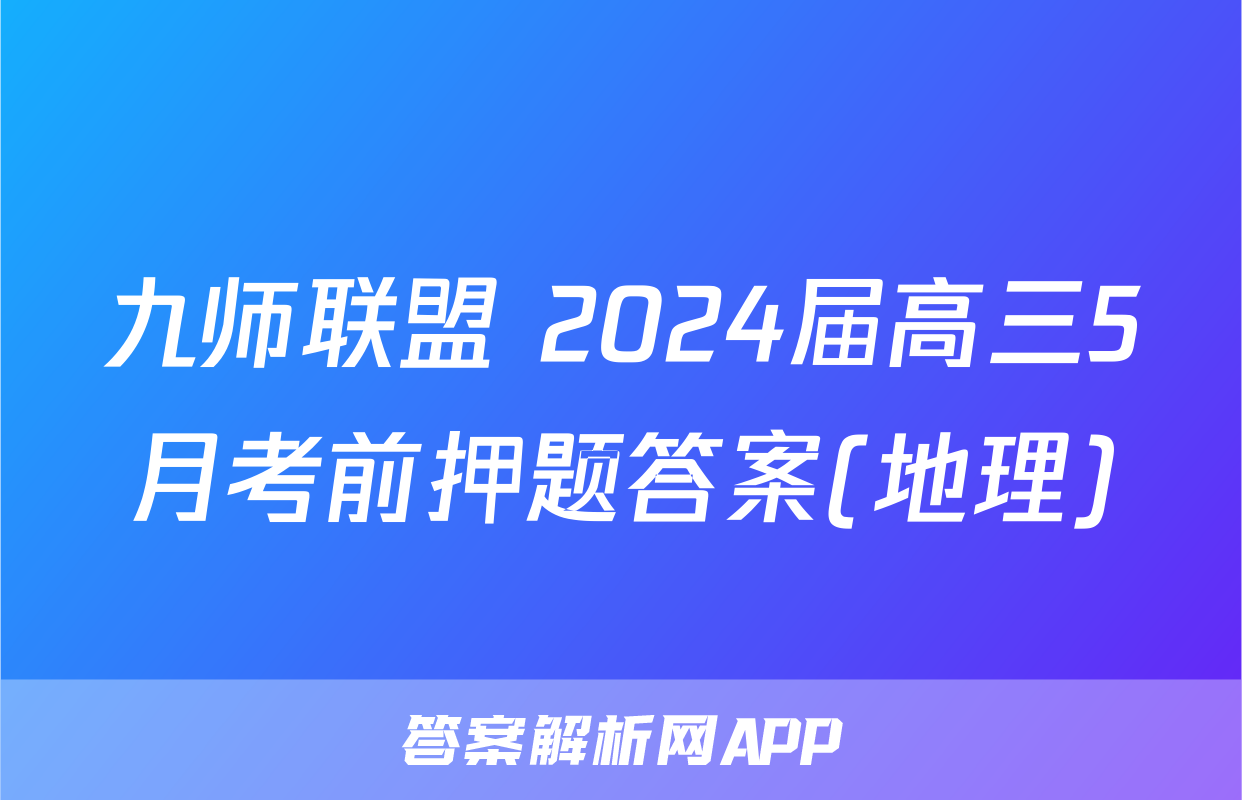 九师联盟 2024届高三5月考前押题答案(地理)