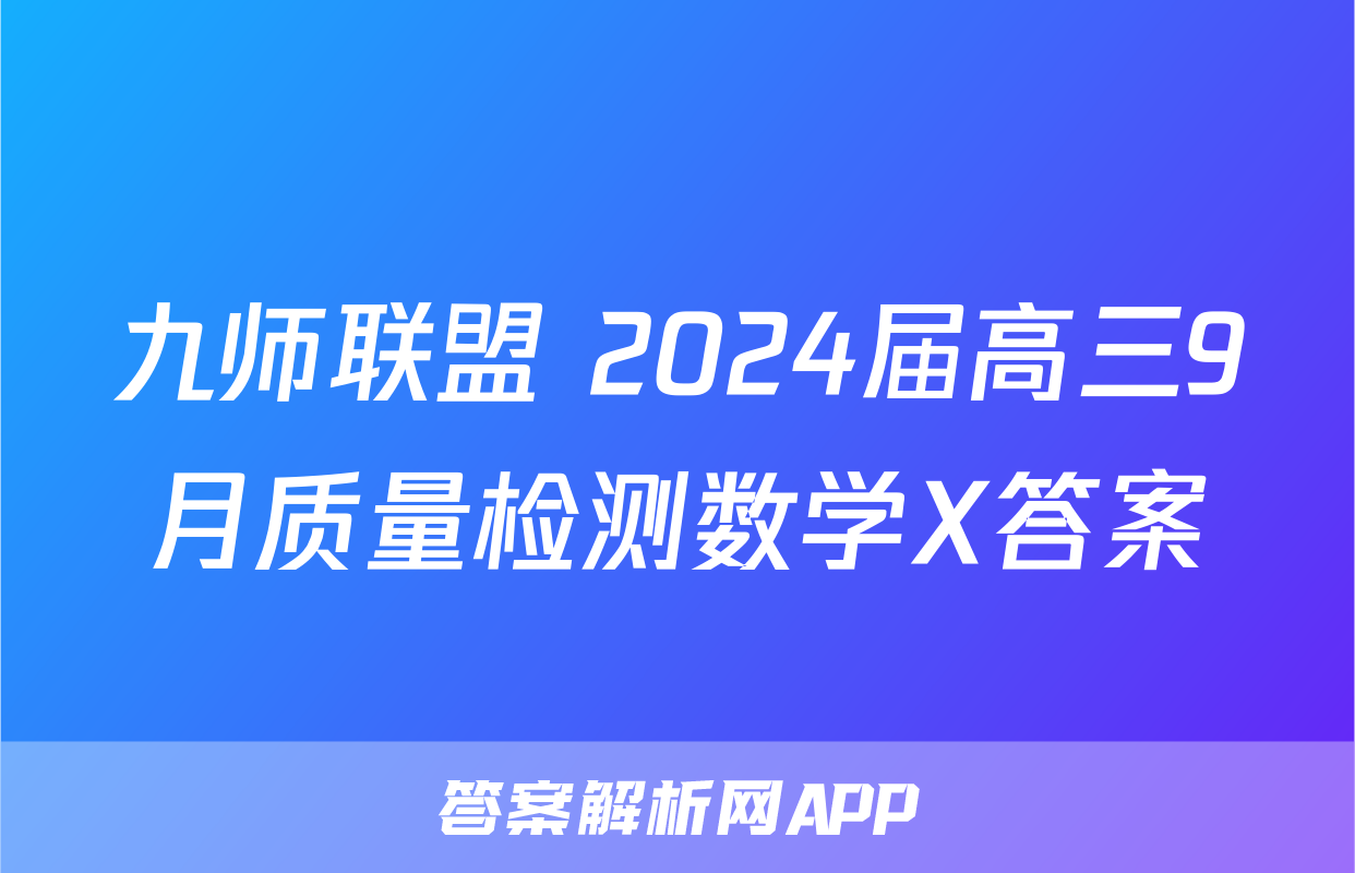 九师联盟 2024届高三9月质量检测数学X答案