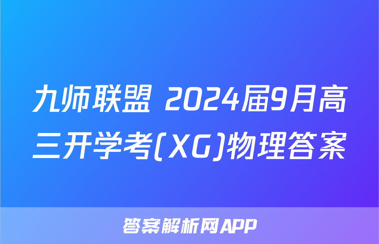 九师联盟 2024届9月高三开学考(XG)物理答案