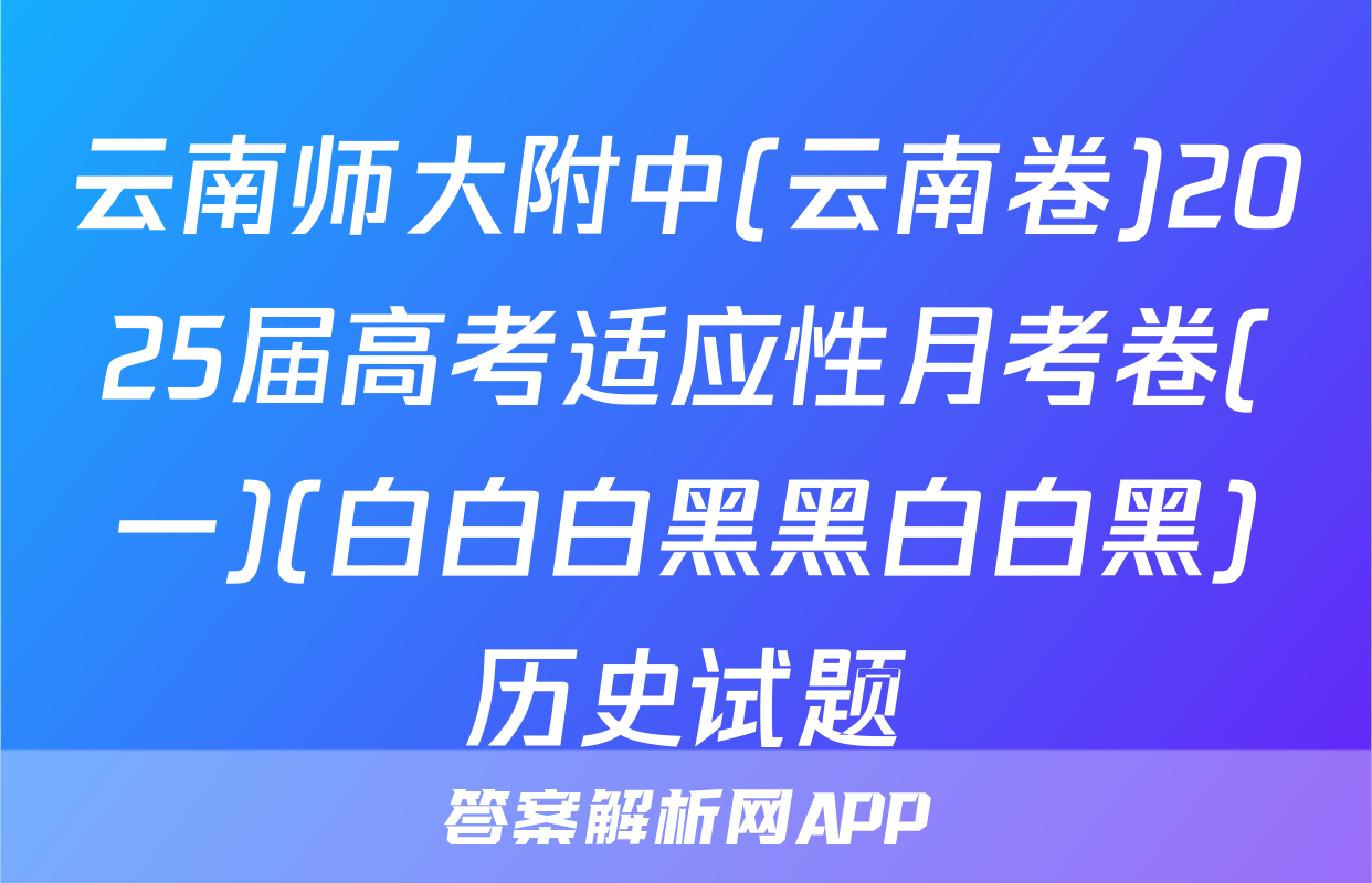 云南师大附中(云南卷)2025届高考适应性月考卷(一)(白白白黑黑白白黑)历史试题