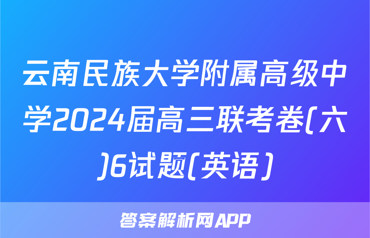 云南民族大学附属高级中学2024届高三联考卷(六)6试题(英语)