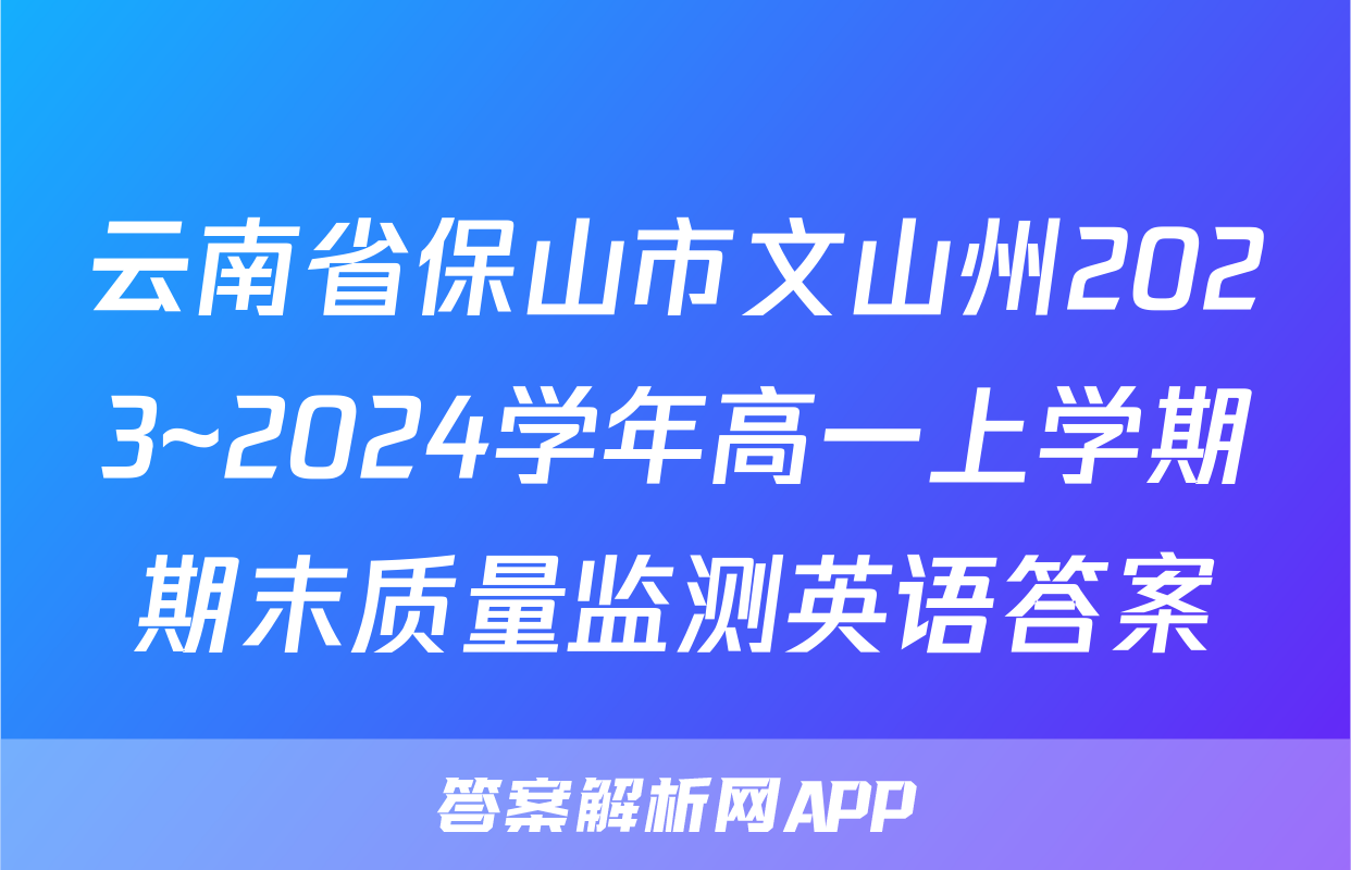 云南省保山市文山州2023~2024学年高一上学期期末质量监测英语答案