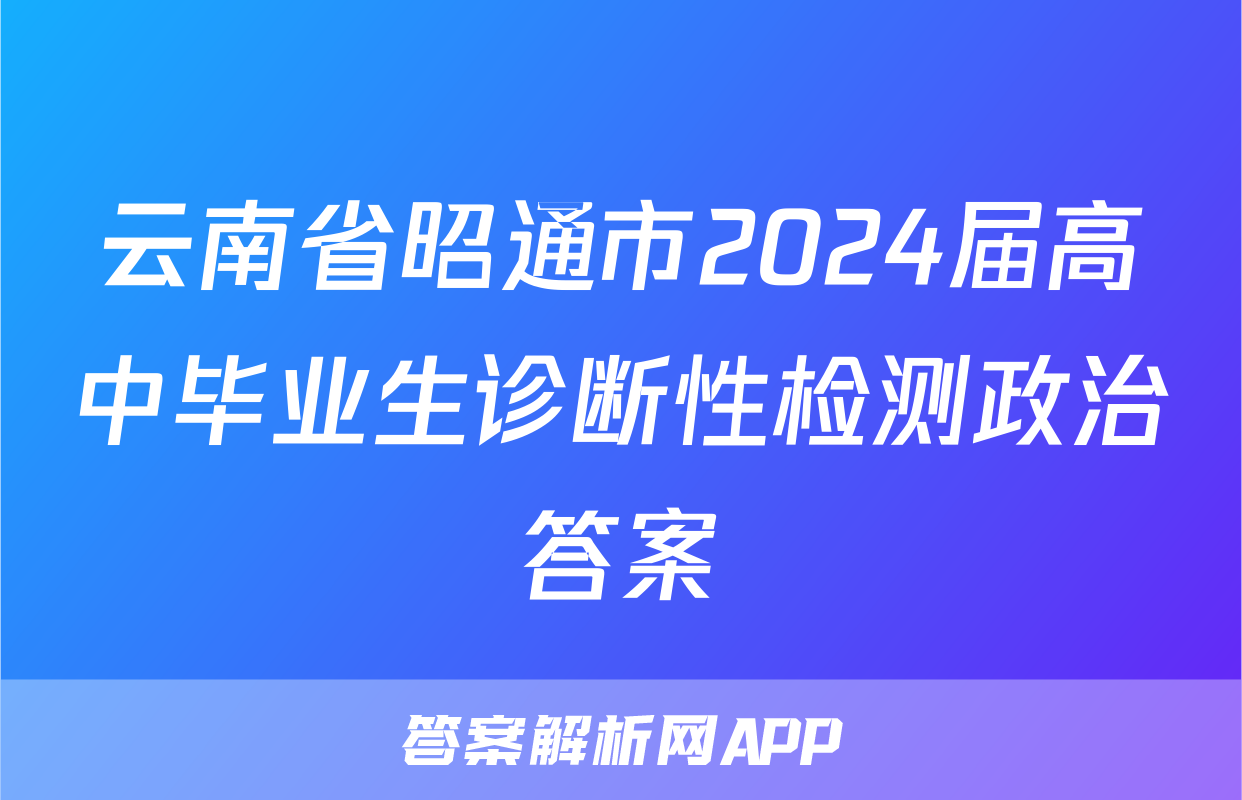 云南省昭通市2024届高中毕业生诊断性检测政治答案