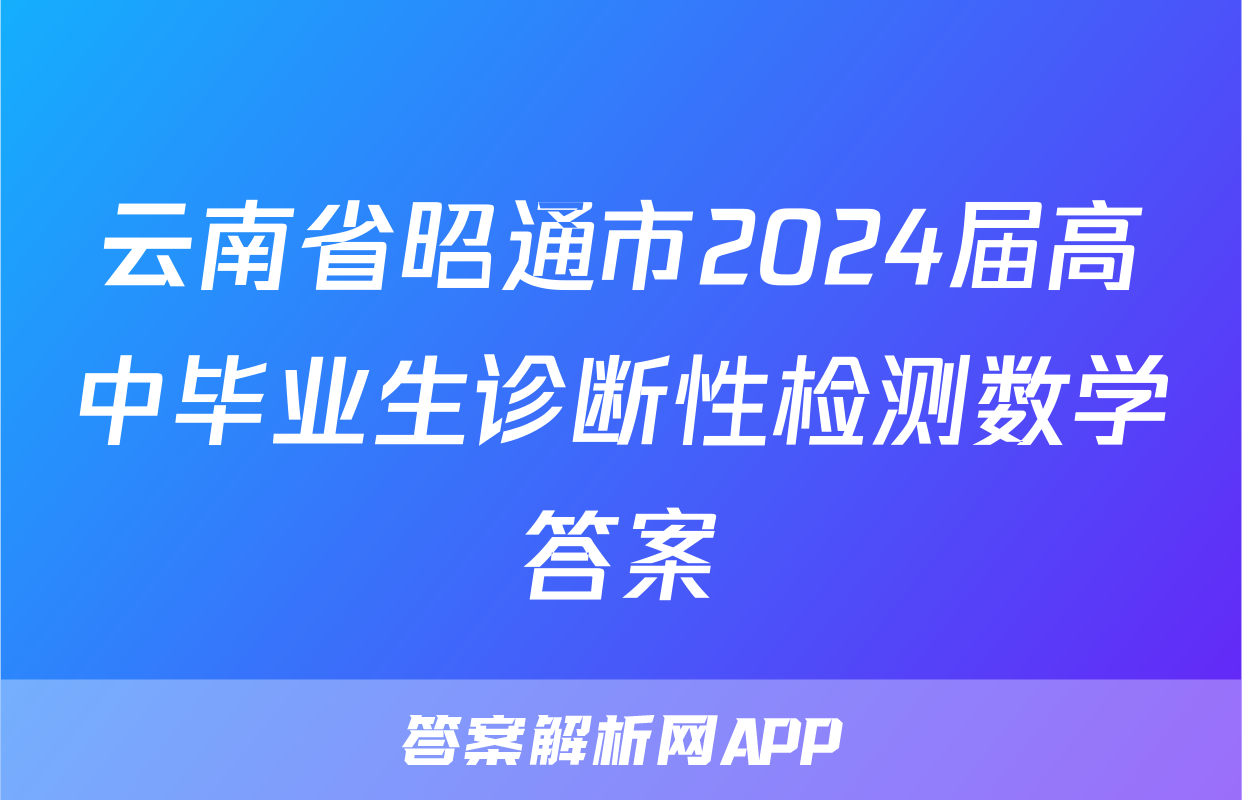 云南省昭通市2024届高中毕业生诊断性检测数学答案