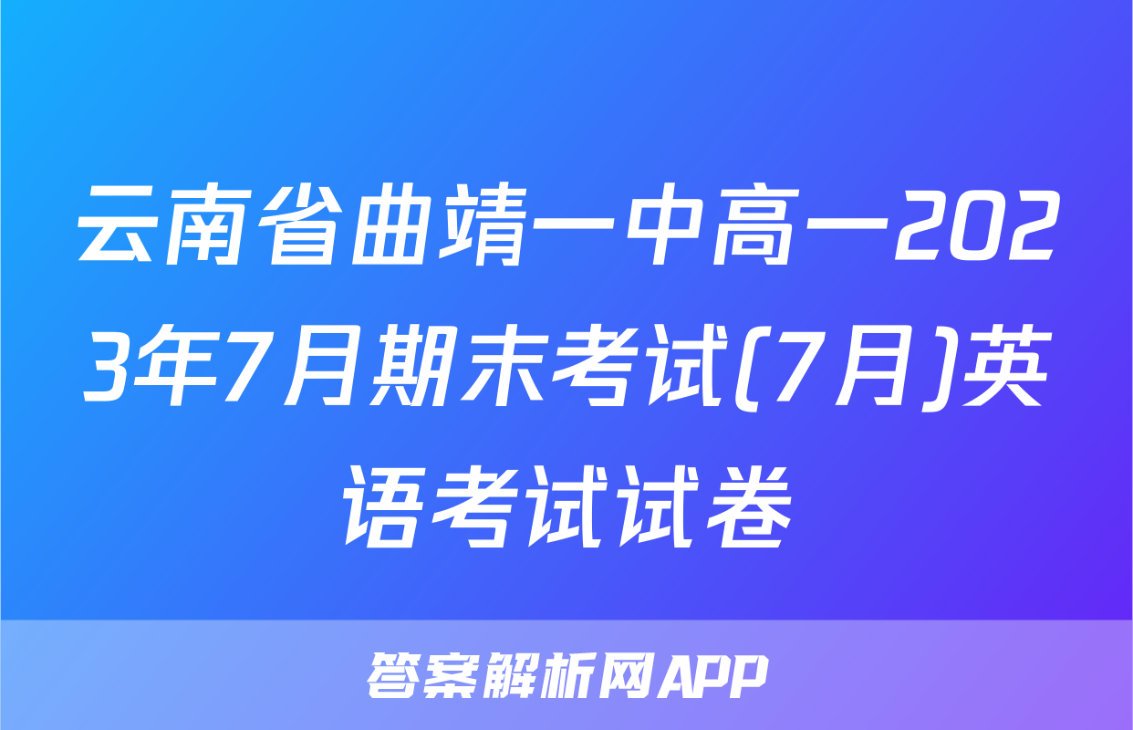 云南省曲靖一中高一2023年7月期末考试(7月)英语考试试卷