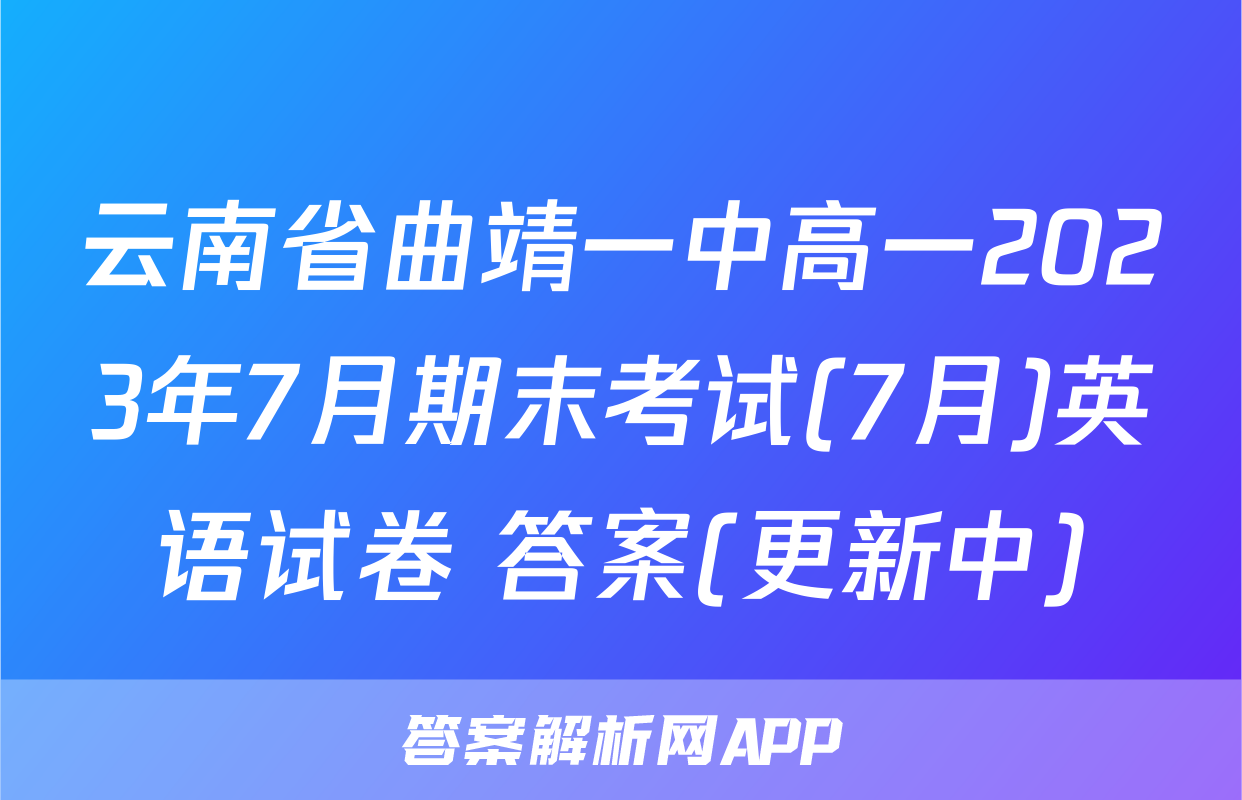 云南省曲靖一中高一2023年7月期末考试(7月)英语试卷 答案(更新中)
