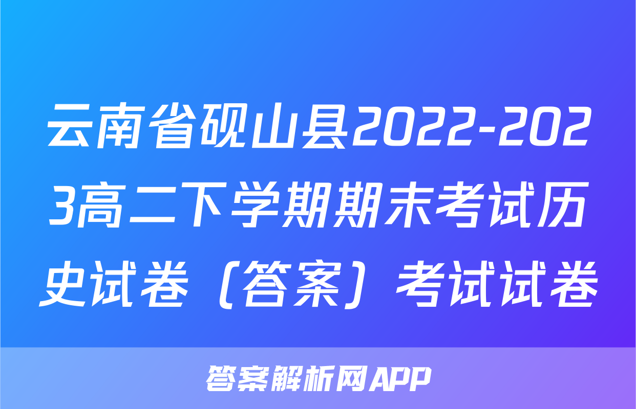 云南省砚山县2022-2023高二下学期期末考试历史试卷（答案）考试试卷