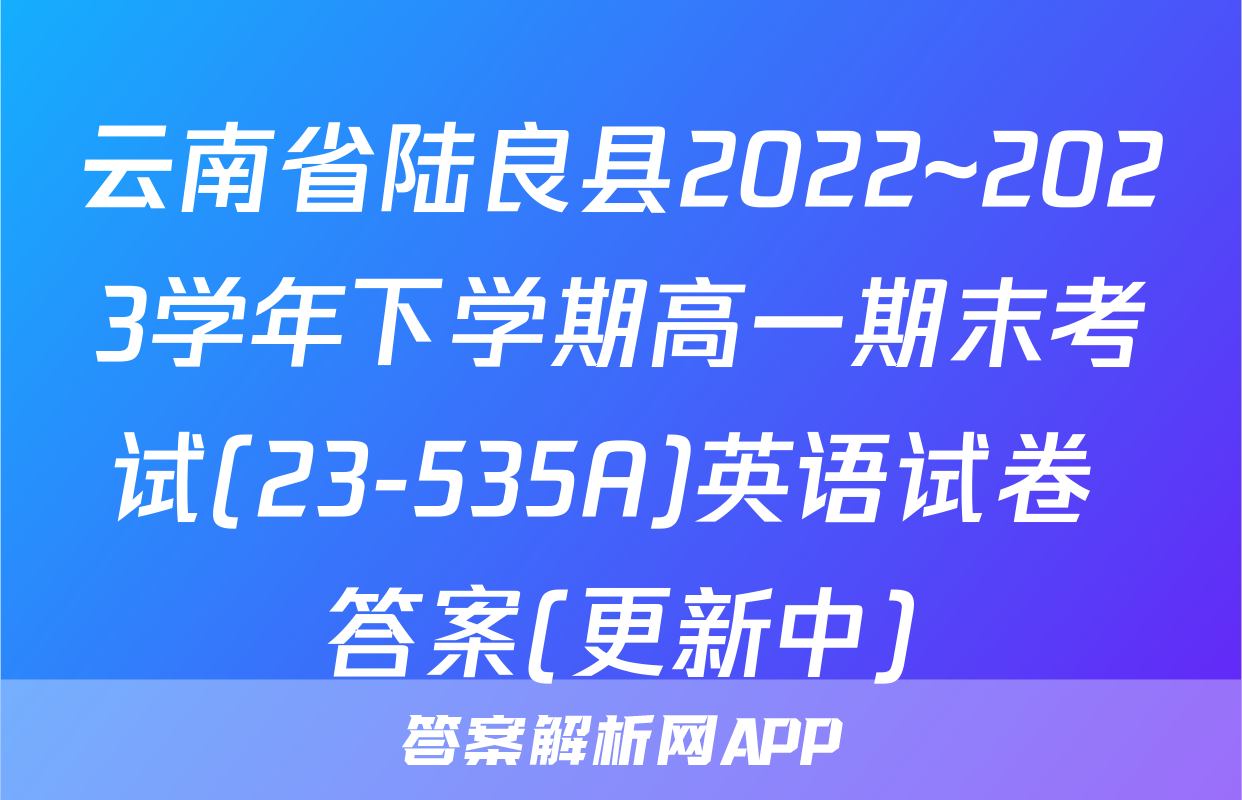 云南省陆良县2022~2023学年下学期高一期末考试(23-535A)英语试卷 答案(更新中)