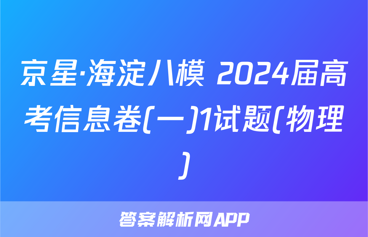 京星·海淀八模 2024届高考信息卷(一)1试题(物理)