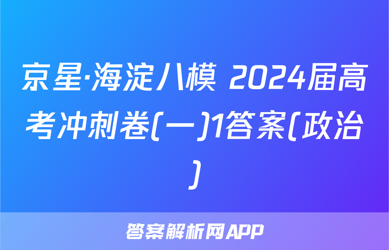 京星·海淀八模 2024届高考冲刺卷(一)1答案(政治)