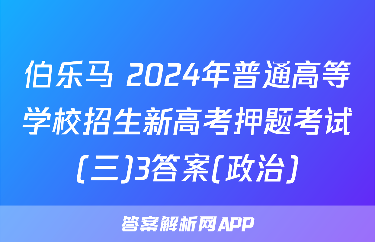 伯乐马 2024年普通高等学校招生新高考押题考试(三)3答案(政治)