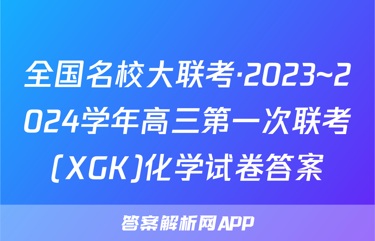 全国名校大联考·2023~2024学年高三第一次联考(XGK)化学试卷答案