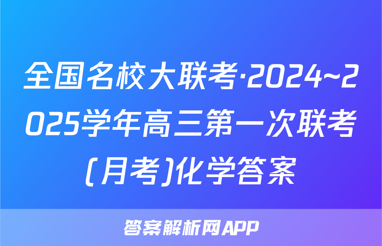 全国名校大联考·2024~2025学年高三第一次联考(月考)化学答案