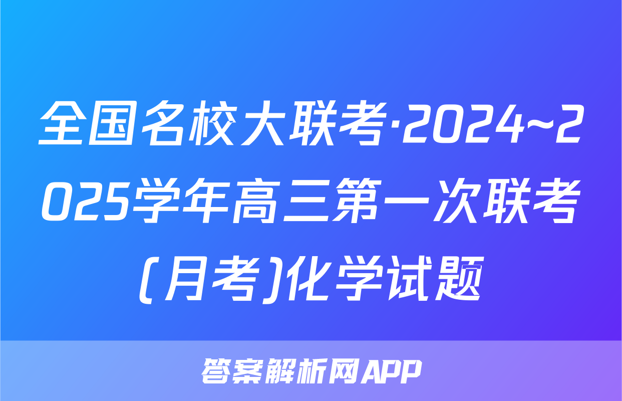 全国名校大联考·2024~2025学年高三第一次联考(月考)化学试题