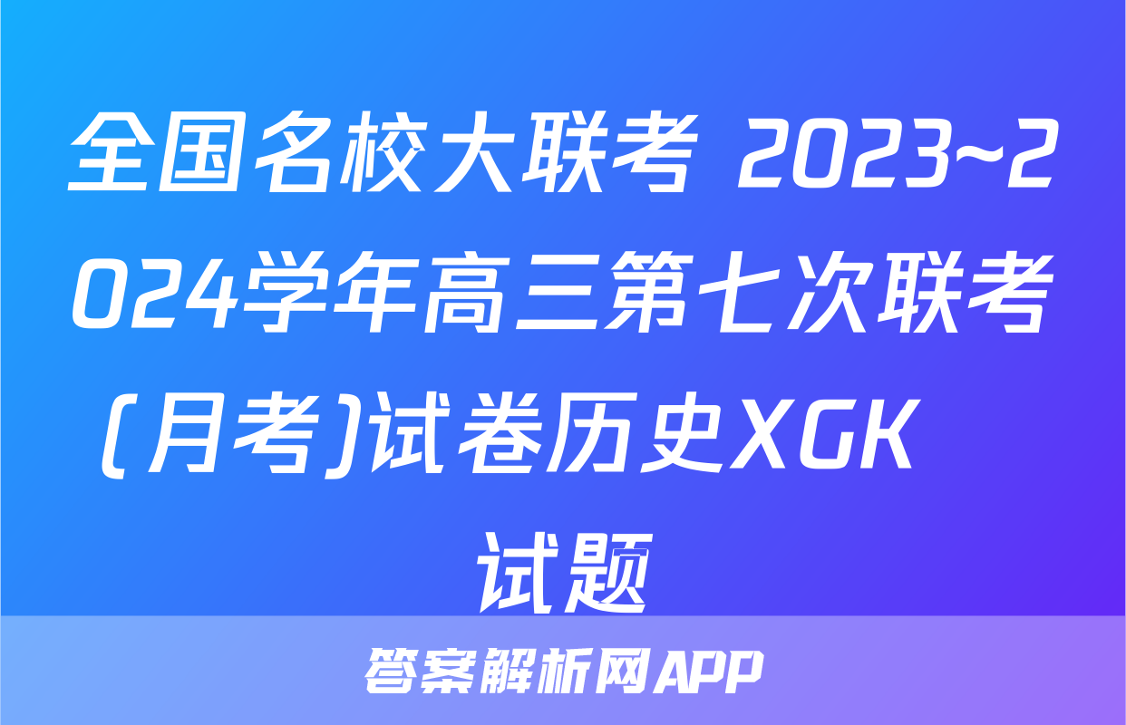 全国名校大联考 2023~2024学年高三第七次联考(月考)试卷历史XGK✰试题